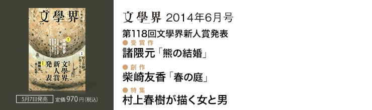 文學界6月号 【第118回文學界新人賞発表】 受賞作 諸隈元 「熊の結婚」／【創作】 柴崎友香 「春の庭」／【特集】 村上春樹が描く女と男